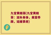九宝黄精茶(九宝黄精茶：滋补身体，美容养颜，延缓衰老)