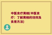 中医食疗黄精(中医食疗：了解黄精的功效及食用方法)