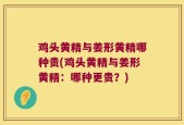 鸡头黄精与姜形黄精哪种贵(鸡头黄精与姜形黄精：哪种更贵？)
