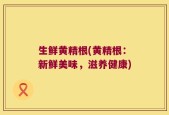 生鲜黄精根(黄精根：新鲜美味，滋养健康)