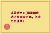 滇黄精出口(滇黄精成功进军国际市场，创造出口佳绩)