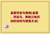 桑葚何首乌黄精(桑葚、何首乌、黄精三味药材的功效与使用方法)