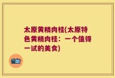 太原黄精肉桂(太原特色黄精肉桂：一个值得一试的美食)