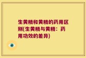 生黄精和黄精的药用区别(生黄精与黄精：药用功效的差异)