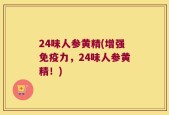 24味人参黄精(增强免疫力，24味人参黄精！)