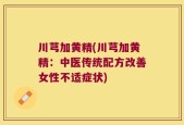 川芎加黄精(川芎加黄精：中医传统配方改善女性不适症状)