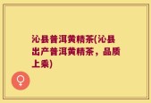 沁县普洱黄精茶(沁县出产普洱黄精茶，品质上乘)
