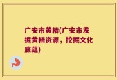 广安市黄精(广安市发掘黄精资源，挖掘文化底蕴)
