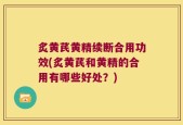 炙黄芪黄精续断合用功效(炙黄芪和黄精的合用有哪些好处？)