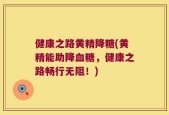 健康之路黄精降糖(黄精能助降血糖，健康之路畅行无阻！)