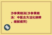 沙参黄精汤(沙参黄精汤：中医古方活化肺脾，缓解疲劳)