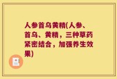 人参首乌黄精(人参、首乌、黄精，三种草药紧密结合，加强养生效果)