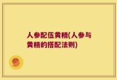 人参配伍黄精(人参与黄精的搭配法则)