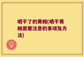 晒干了的黄精(晒干黄精需要注意的事项及方法)