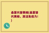 桑葚代替黄精(桑葚替代黄精，激活免疫力！)