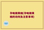 孕晚期黄精(孕晚期黄精的功效及注意事项)