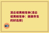 凌云诺黄精党参(凌云诺黄精党参：健康养生的好选择)
