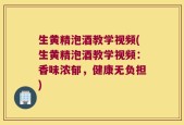 生黄精泡酒教学视频(生黄精泡酒教学视频：香味浓郁，健康无负担)