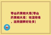 枣山药黄精大麦(枣山药黄精大麦：祛湿排毒，滋阴健脾好处多)