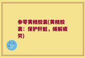 参零黄精胶囊(黄精胶囊：保护肝脏，缓解疲劳)