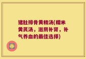 猪肚排骨黄精汤(糯米黄芪汤，滋阴补肾，补气养血的最佳选择)