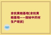 余杭黄精基地(余杭黄精基地——探秘中药材生产现状)