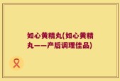 如心黄精丸(如心黄精丸——产后调理佳品)