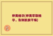 卵黄精华(卵黄萃取精华，告别肌肤干燥)
