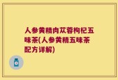 人参黄精肉苁蓉枸杞五味茶(人参黄精五味茶配方详解)