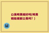 口臭喝黄精好吗(喝黄精能缓解口臭吗？)