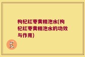 枸杞红枣黄精泡水(枸杞红枣黄精泡水的功效与作用)
