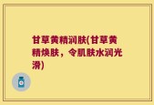 甘草黄精润肤(甘草黄精焕肤，令肌肤水润光滑)