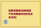 抚顺滇黄精(抚顺地区产的滇黄精药材的特点及功效)