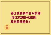 湛江祛黄精华补水抗皱(湛江抗皱补水祛黄，养出肌肤精华)