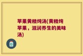 苹果黄精炖汤(黄精炖苹果，滋润养生的美味汤)