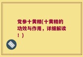 党参十黄精(十黄精的功效与作用，详细解读！)