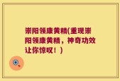 崇阳领康黄精(重现崇阳领康黄精，神奇功效让你惊叹！)