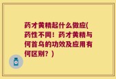 药才黄精起什么做应(药性不同！药才黄精与何首乌的功效及应用有何区别？)