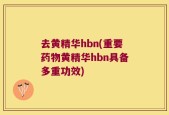 去黄精华hbn(重要药物黄精华hbn具备多重功效)