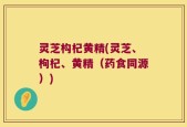 灵芝构杞黄精(灵芝、枸杞、黄精（药食同源）)