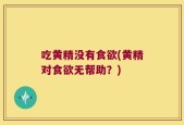 吃黄精没有食欲(黄精对食欲无帮助？)