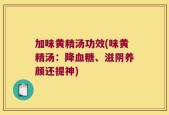 加味黄精汤功效(味黄精汤：降血糖、滋阴养颜还提神)