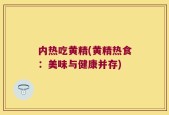 内热吃黄精(黄精热食：美味与健康并存)