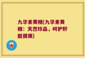 九华素黄精(九华素黄精：天然珍品，呵护肝脏健康)