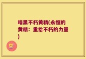 暗黑不朽黄精(永恒的黄精：重拾不朽的力量)