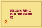 放置江湖33黄精(江湖33：黄精奇迹的秘密)