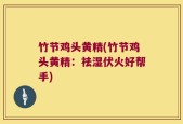 竹节鸡头黄精(竹节鸡头黄精：祛湿伏火好帮手)