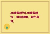 冰糖黄精饮(冰糖黄精饮：滋润健脾，益气补肾)