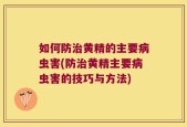 如何防治黄精的主要病虫害(防治黄精主要病虫害的技巧与方法)