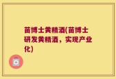 苗博士黄精酒(苗博士研发黄精酒，实现产业化)